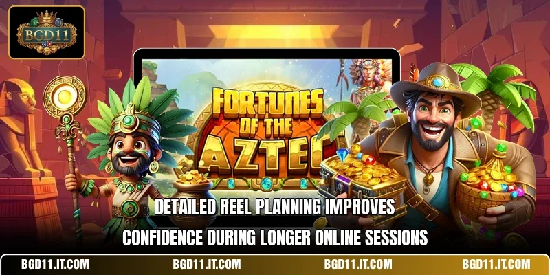 Detailed reel planning improves confidence during longer online sessions