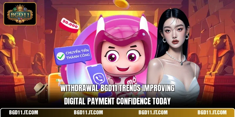 Withdrawal BGD11 trends improving digital payment confidence today